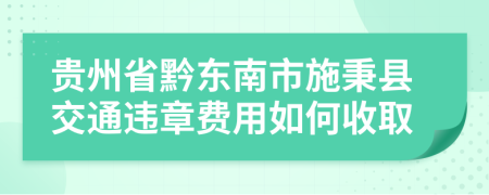 贵州省黔东南市施秉县交通违章费用如何收取