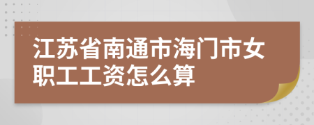 江苏省南通市海门市女职工工资怎么算