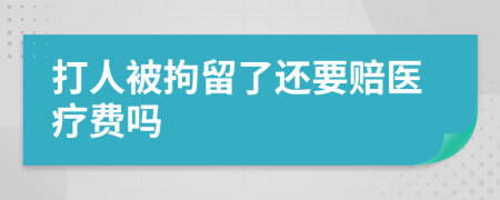 打人被拘留了还要赔医疗费吗