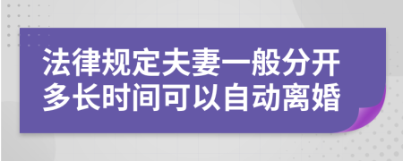 法律规定夫妻一般分开多长时间可以自动离婚