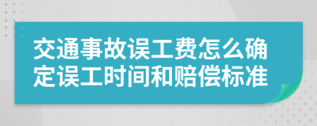 交通事故误工费怎么确定误工时间和赔偿标准