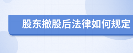 股东撤股后法律如何规定