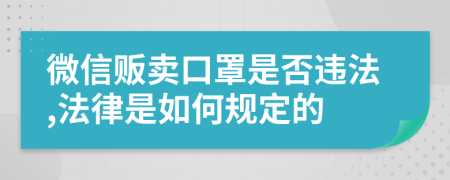 微信贩卖口罩是否违法,法律是如何规定的