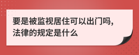 要是被监视居住可以出门吗,法律的规定是什么