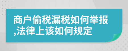 商户偷税漏税如何举报,法律上该如何规定