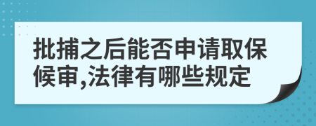 批捕之后能否申请取保候审,法律有哪些规定