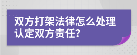 双方打架法律怎么处理认定双方责任？