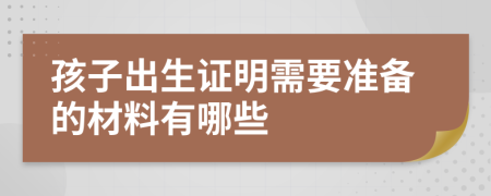 孩子出生证明需要准备的材料有哪些