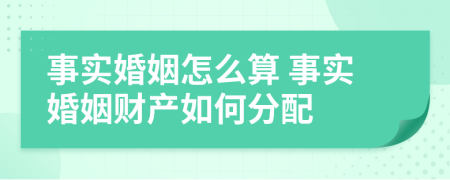 事实婚姻怎么算 事实婚姻财产如何分配