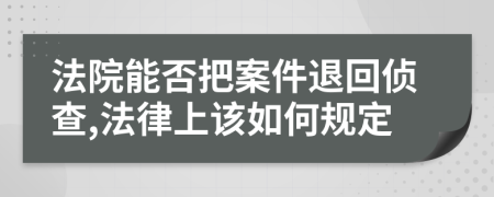 法院能否把案件退回侦查,法律上该如何规定