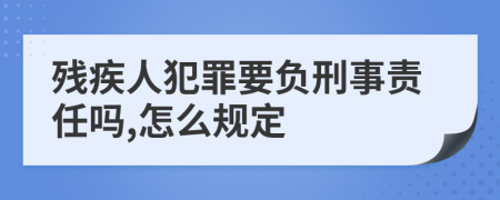 残疾人犯罪要负刑事责任吗,怎么规定