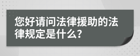 您好请问法律援助的法律规定是什么？