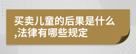 买卖儿童的后果是什么,法律有哪些规定