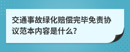 交通事故绿化赔偿完毕免责协议范本内容是什么？