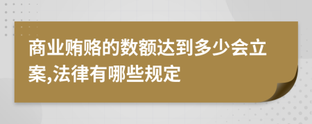 商业贿赂的数额达到多少会立案,法律有哪些规定