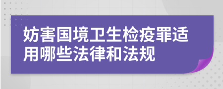 妨害国境卫生检疫罪适用哪些法律和法规