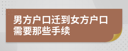 男方户口迁到女方户口需要那些手续