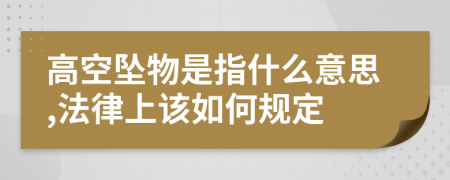 高空坠物是指什么意思,法律上该如何规定