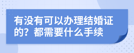 有没有可以办理结婚证的？都需要什么手续