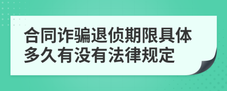 合同诈骗退侦期限具体多久有没有法律规定