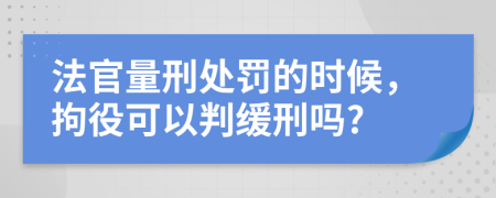 法官量刑处罚的时候，拘役可以判缓刑吗?