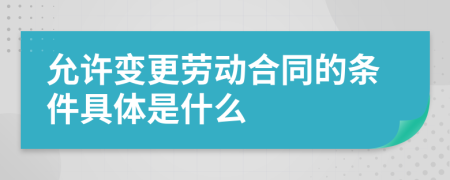 允许变更劳动合同的条件具体是什么