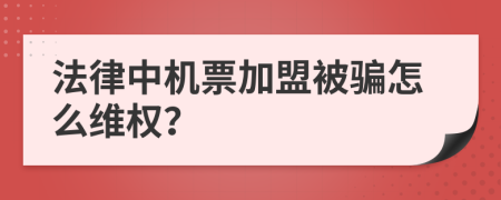 法律中机票加盟被骗怎么维权？