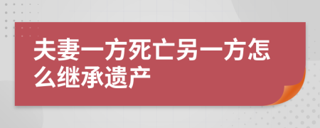 夫妻一方死亡另一方怎么继承遗产