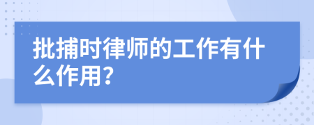 批捕时律师的工作有什么作用？