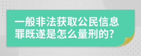 一般非法获取公民信息罪既遂是怎么量刑的?