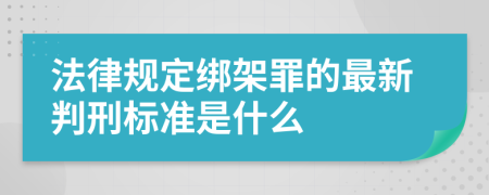 法律规定绑架罪的最新判刑标准是什么