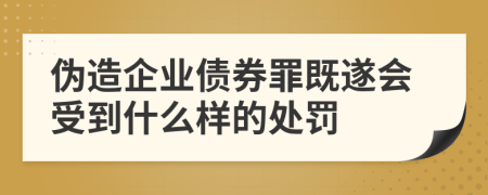 伪造企业债券罪既遂会受到什么样的处罚