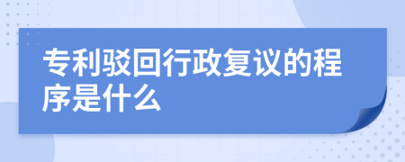 专利驳回行政复议的程序是什么