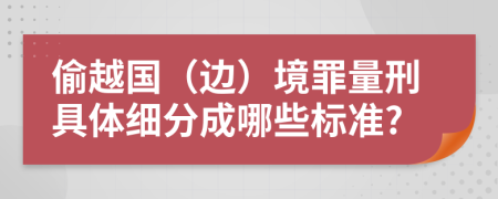 偷越国（边）境罪量刑具体细分成哪些标准?