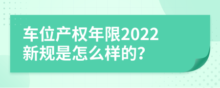 车位产权年限2022新规是怎么样的？