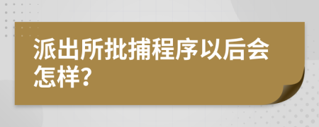 派出所批捕程序以后会怎样？