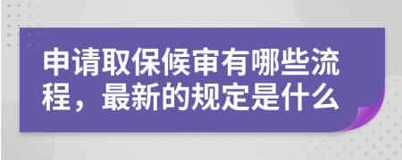 申请取保候审有哪些流程，最新的规定是什么