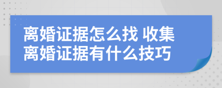 离婚证据怎么找 收集离婚证据有什么技巧