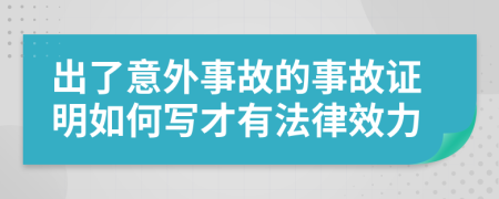 出了意外事故的事故证明如何写才有法律效力