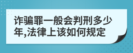 诈骗罪一般会判刑多少年,法律上该如何规定