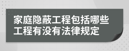 家庭隐蔽工程包括哪些工程有没有法律规定