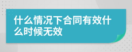 什么情况下合同有效什么时候无效