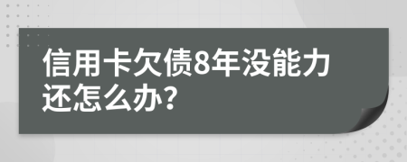 信用卡欠债8年没能力还怎么办？