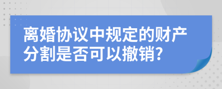 离婚协议中规定的财产分割是否可以撤销?