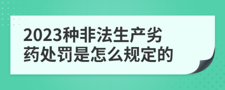 2023种非法生产劣药处罚是怎么规定的