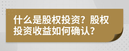 什么是股权投资？股权投资收益如何确认？