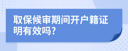 取保候审期间开户籍证明有效吗?
