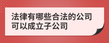 法律有哪些合法的公司可以成立子公司