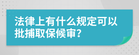 法律上有什么规定可以批捕取保候审？