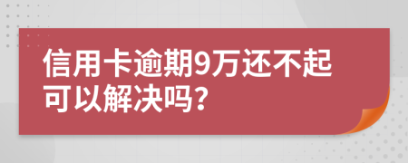 信用卡逾期9万还不起可以解决吗？